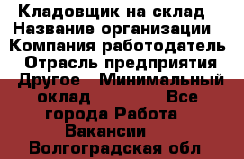 Кладовщик на склад › Название организации ­ Компания-работодатель › Отрасль предприятия ­ Другое › Минимальный оклад ­ 26 000 - Все города Работа » Вакансии   . Волгоградская обл.